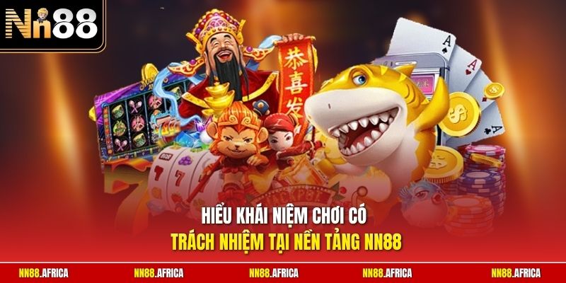 Chơi có trách nhiệm 1 Hiểu khái niệm chơi có trách nhiệm tại nền tảng NN88