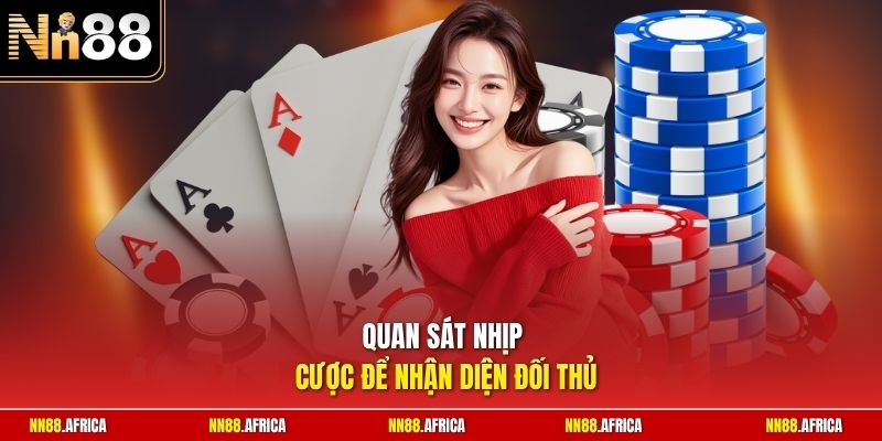 Quan sát nhịp cược để nhận diện đối thủ