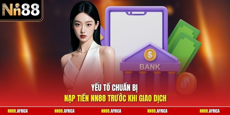 Nạp Tiền NN88 | Thao Tác Nạp Vốn An Toàn Chỉ Trong 5 Phút 1 Yếu tố chuẩn bị nạp tiền NN88 trước khi giao dịch